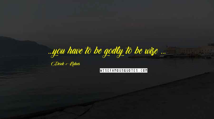 Derek Kidner Quotes: ...you have to be godly to be wise ...