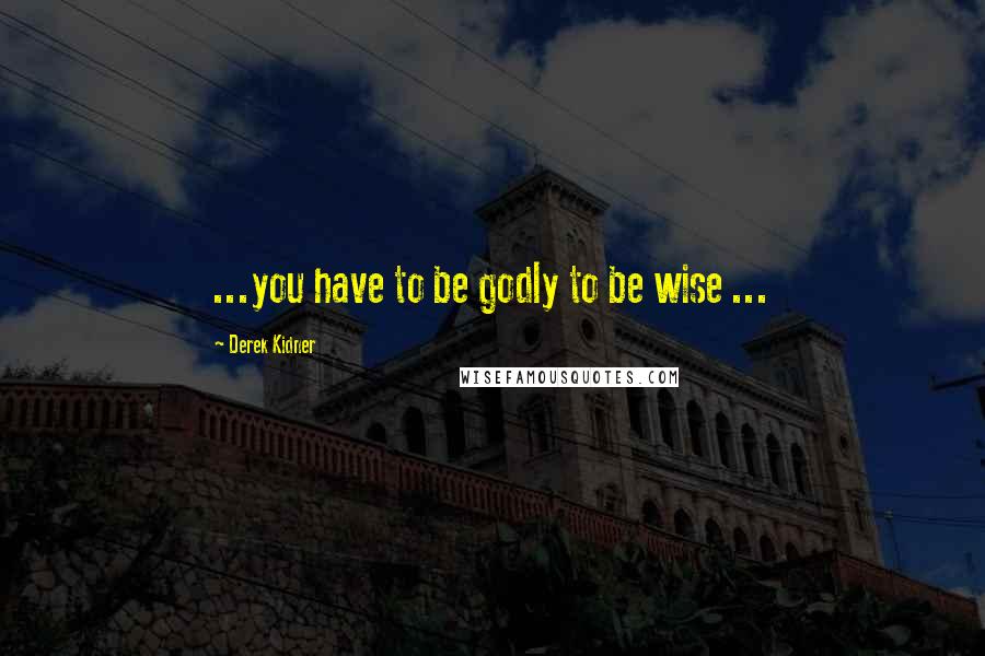 Derek Kidner Quotes: ...you have to be godly to be wise ...
