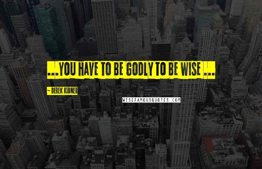 Derek Kidner Quotes: ...you have to be godly to be wise ...