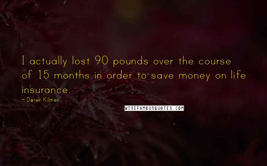 Derek Kilmer Quotes: I actually lost 90 pounds over the course of 15 months in order to save money on life insurance.