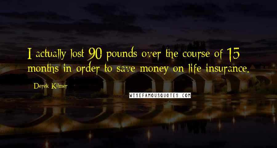 Derek Kilmer Quotes: I actually lost 90 pounds over the course of 15 months in order to save money on life insurance.