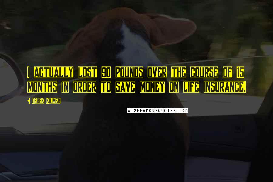 Derek Kilmer Quotes: I actually lost 90 pounds over the course of 15 months in order to save money on life insurance.