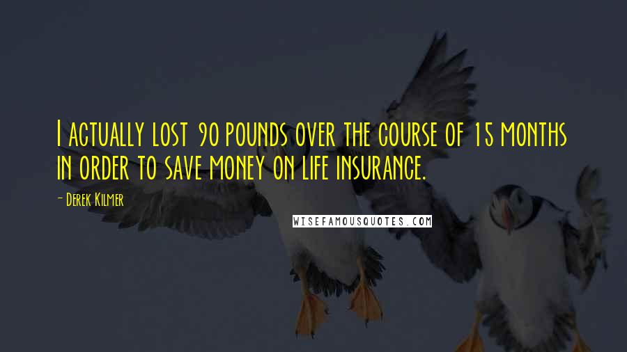 Derek Kilmer Quotes: I actually lost 90 pounds over the course of 15 months in order to save money on life insurance.