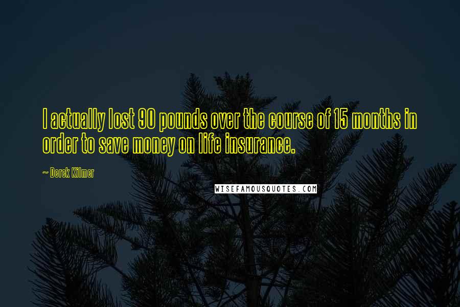 Derek Kilmer Quotes: I actually lost 90 pounds over the course of 15 months in order to save money on life insurance.