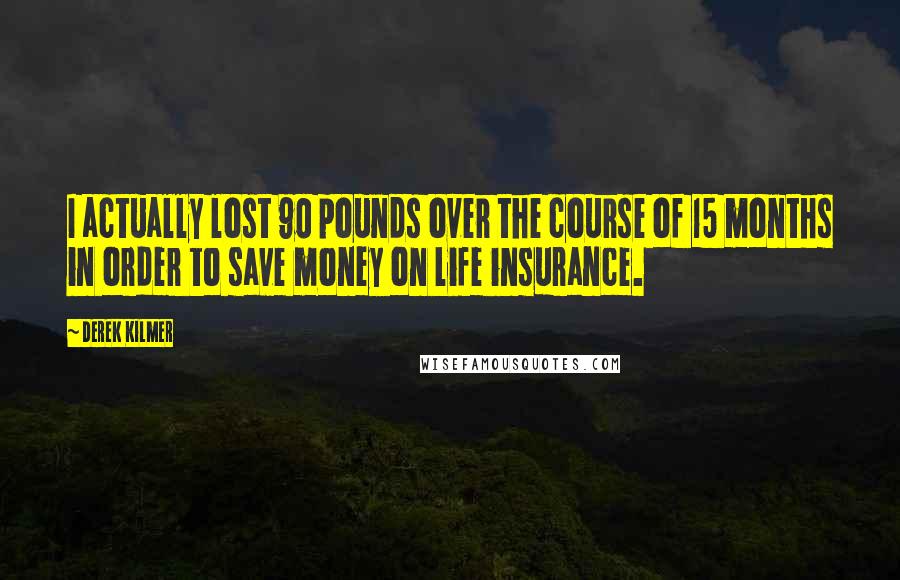 Derek Kilmer Quotes: I actually lost 90 pounds over the course of 15 months in order to save money on life insurance.