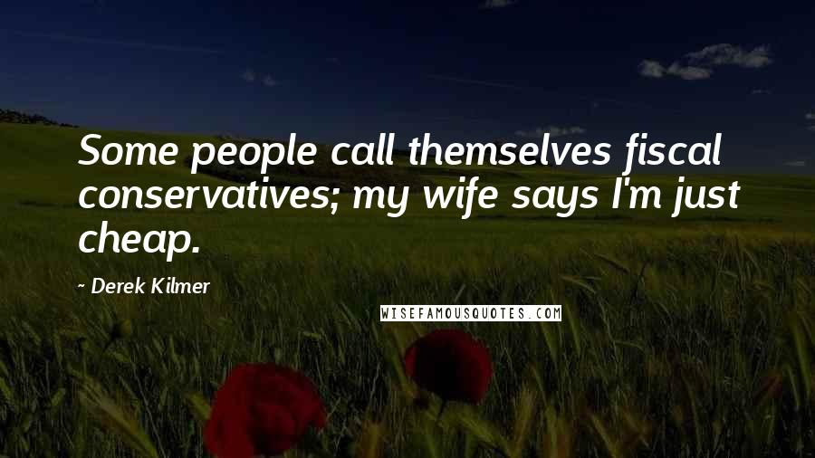 Derek Kilmer Quotes: Some people call themselves fiscal conservatives; my wife says I'm just cheap.
