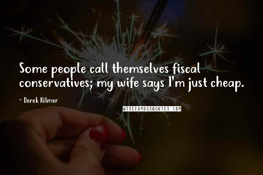 Derek Kilmer Quotes: Some people call themselves fiscal conservatives; my wife says I'm just cheap.