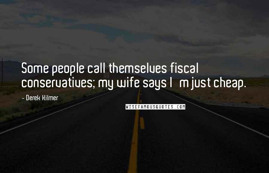 Derek Kilmer Quotes: Some people call themselves fiscal conservatives; my wife says I'm just cheap.