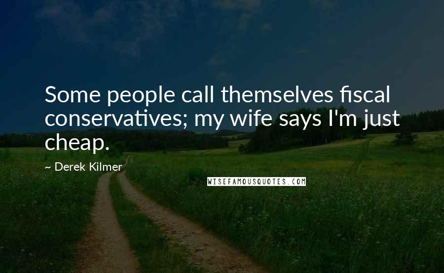 Derek Kilmer Quotes: Some people call themselves fiscal conservatives; my wife says I'm just cheap.