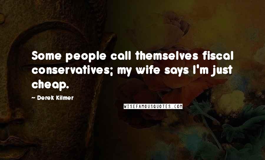 Derek Kilmer Quotes: Some people call themselves fiscal conservatives; my wife says I'm just cheap.