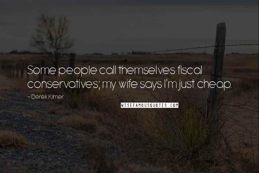 Derek Kilmer Quotes: Some people call themselves fiscal conservatives; my wife says I'm just cheap.