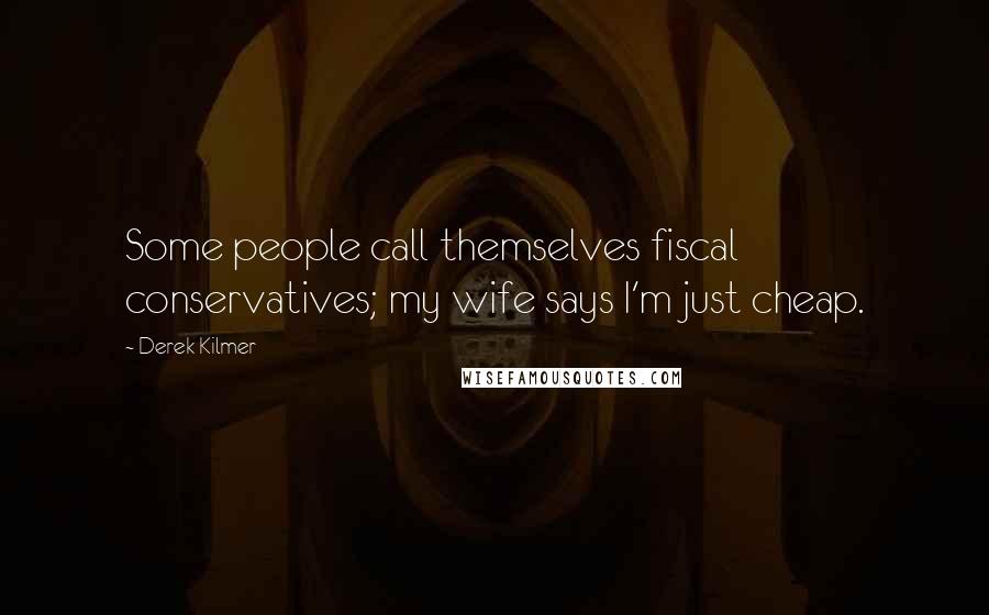 Derek Kilmer Quotes: Some people call themselves fiscal conservatives; my wife says I'm just cheap.