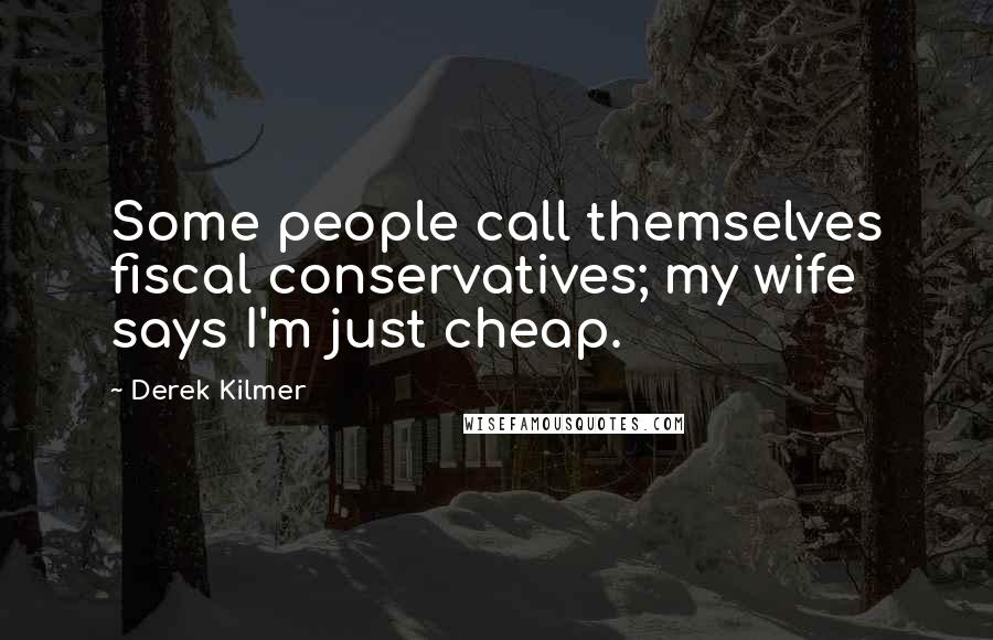 Derek Kilmer Quotes: Some people call themselves fiscal conservatives; my wife says I'm just cheap.