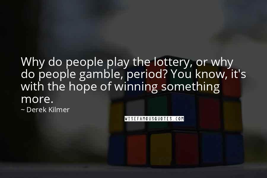 Derek Kilmer Quotes: Why do people play the lottery, or why do people gamble, period? You know, it's with the hope of winning something more.
