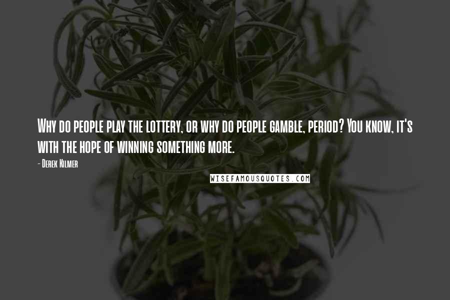 Derek Kilmer Quotes: Why do people play the lottery, or why do people gamble, period? You know, it's with the hope of winning something more.