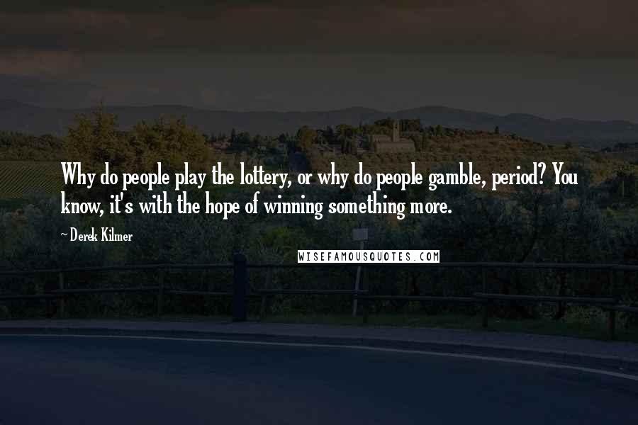 Derek Kilmer Quotes: Why do people play the lottery, or why do people gamble, period? You know, it's with the hope of winning something more.