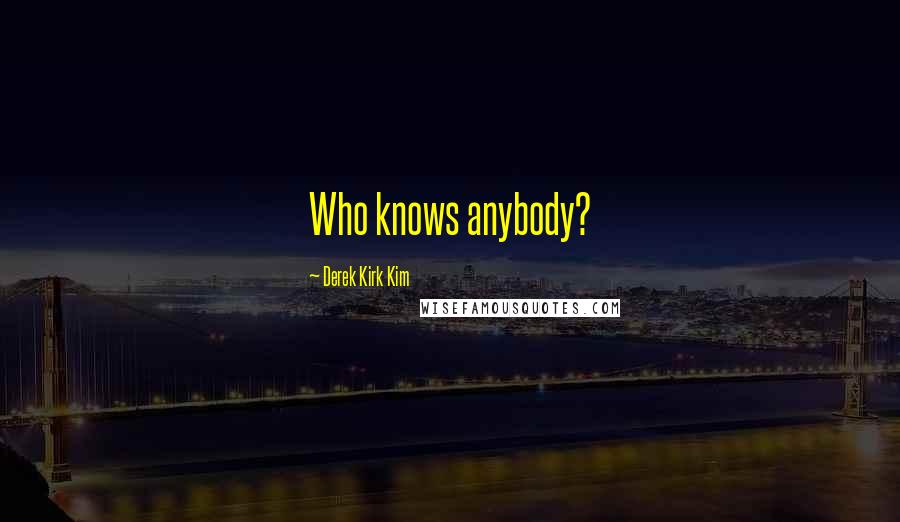 Derek Kirk Kim Quotes: Who knows anybody?