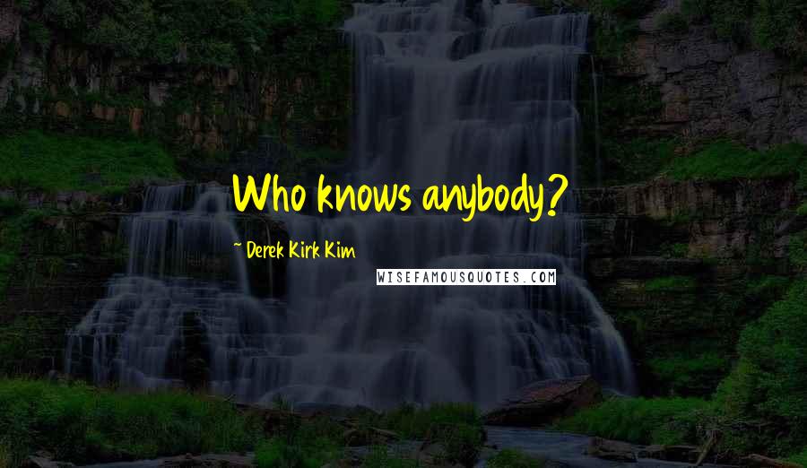 Derek Kirk Kim Quotes: Who knows anybody?