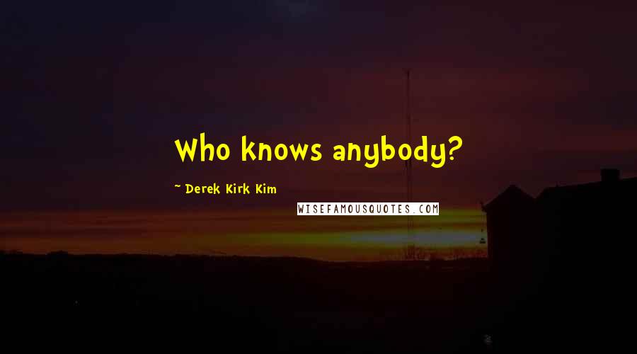 Derek Kirk Kim Quotes: Who knows anybody?