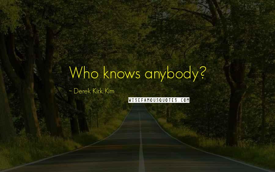 Derek Kirk Kim Quotes: Who knows anybody?