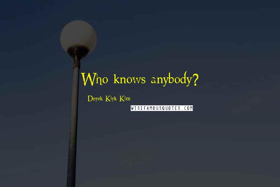 Derek Kirk Kim Quotes: Who knows anybody?