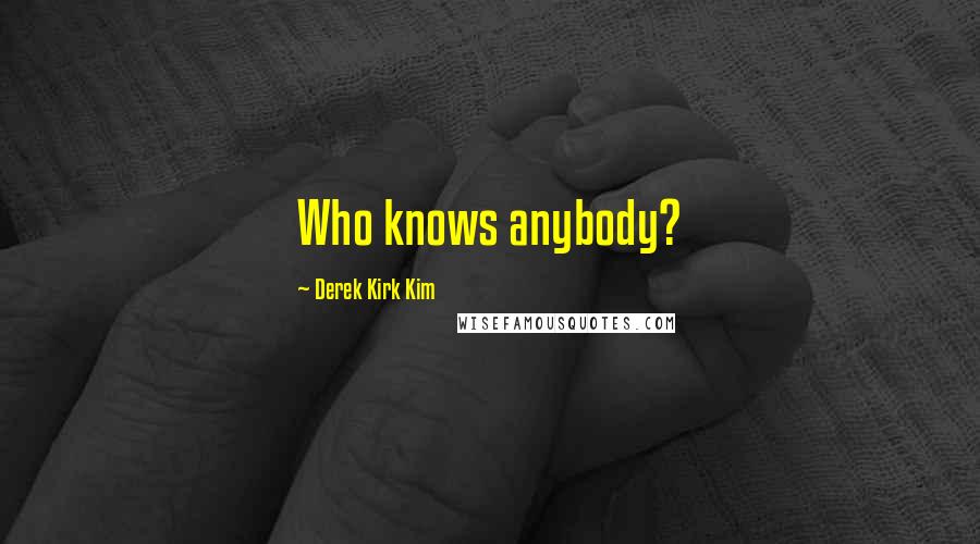 Derek Kirk Kim Quotes: Who knows anybody?