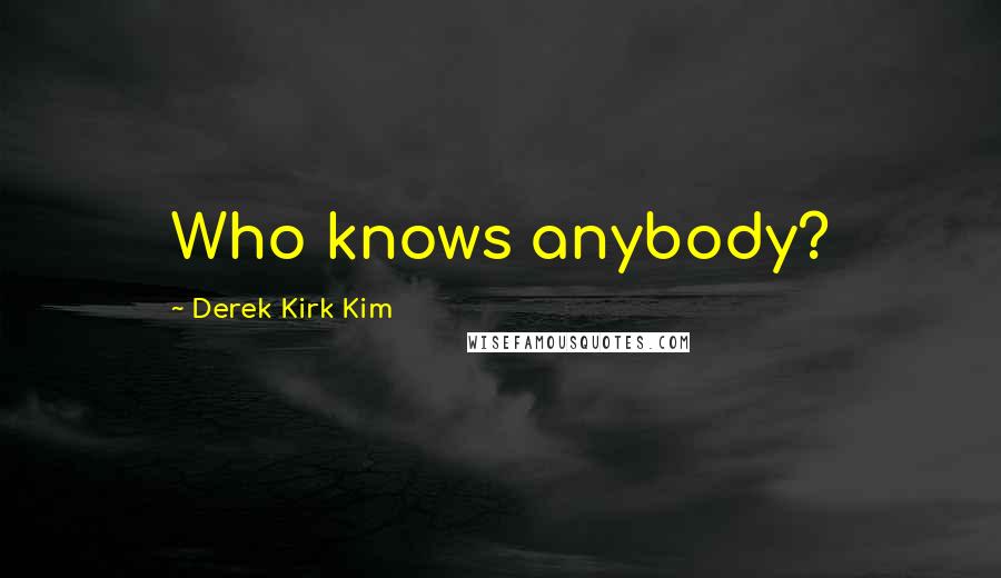 Derek Kirk Kim Quotes: Who knows anybody?