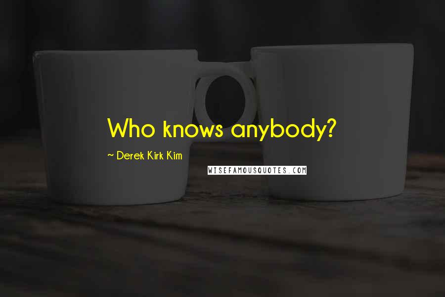 Derek Kirk Kim Quotes: Who knows anybody?