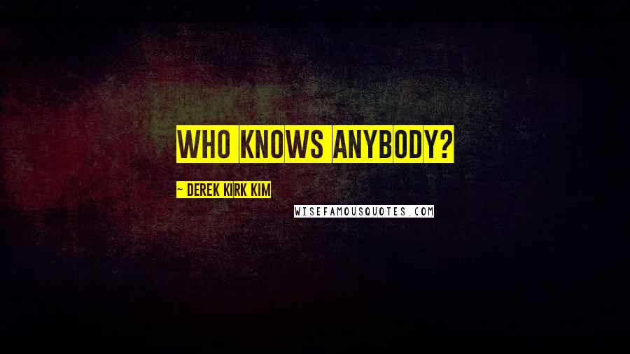 Derek Kirk Kim Quotes: Who knows anybody?