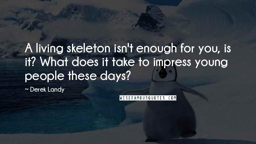 Derek Landy Quotes: A living skeleton isn't enough for you, is it? What does it take to impress young people these days?