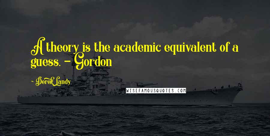 Derek Landy Quotes: A theory is the academic equivalent of a guess. - Gordon