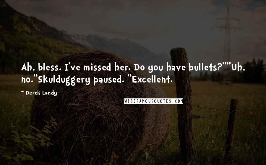 Derek Landy Quotes: Ah, bless. I've missed her. Do you have bullets?""Uh, no."Skulduggery paused. "Excellent.