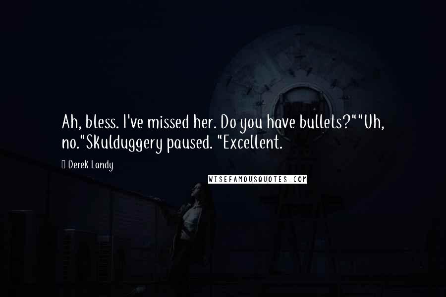 Derek Landy Quotes: Ah, bless. I've missed her. Do you have bullets?""Uh, no."Skulduggery paused. "Excellent.