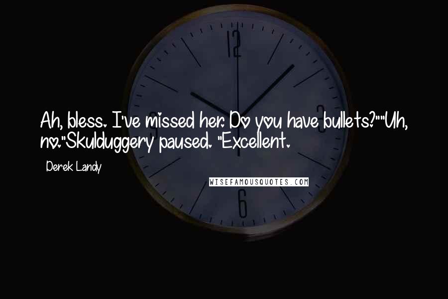 Derek Landy Quotes: Ah, bless. I've missed her. Do you have bullets?""Uh, no."Skulduggery paused. "Excellent.