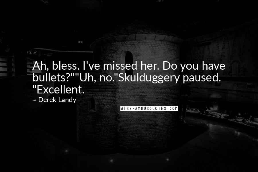 Derek Landy Quotes: Ah, bless. I've missed her. Do you have bullets?""Uh, no."Skulduggery paused. "Excellent.