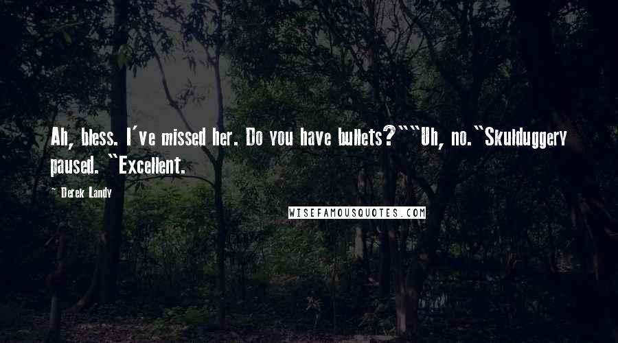 Derek Landy Quotes: Ah, bless. I've missed her. Do you have bullets?""Uh, no."Skulduggery paused. "Excellent.