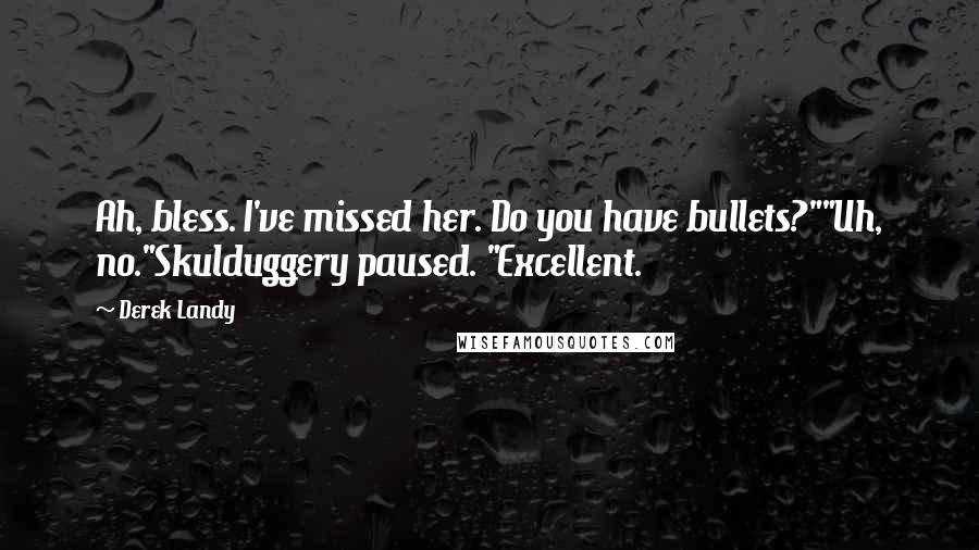 Derek Landy Quotes: Ah, bless. I've missed her. Do you have bullets?""Uh, no."Skulduggery paused. "Excellent.