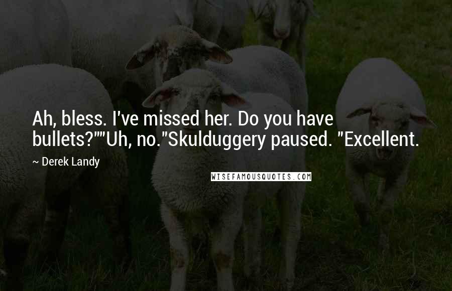 Derek Landy Quotes: Ah, bless. I've missed her. Do you have bullets?""Uh, no."Skulduggery paused. "Excellent.