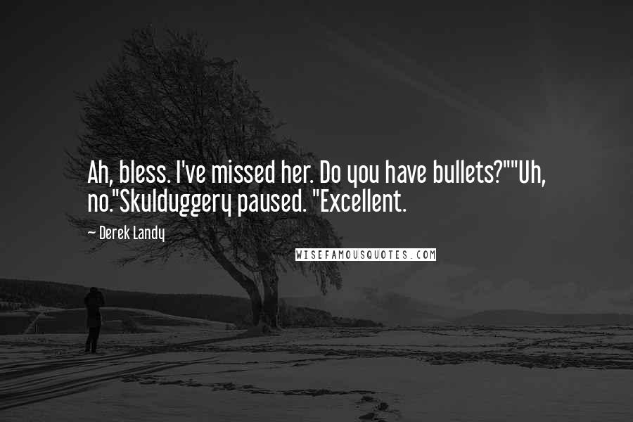 Derek Landy Quotes: Ah, bless. I've missed her. Do you have bullets?""Uh, no."Skulduggery paused. "Excellent.