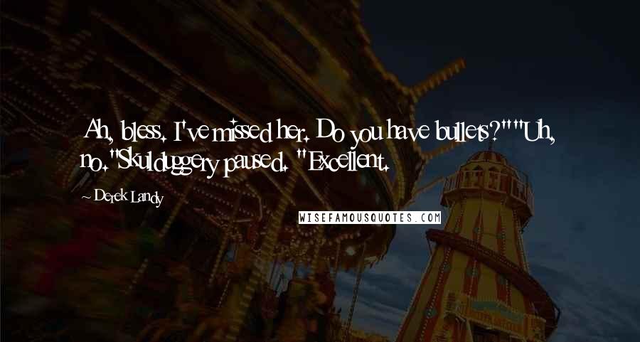 Derek Landy Quotes: Ah, bless. I've missed her. Do you have bullets?""Uh, no."Skulduggery paused. "Excellent.
