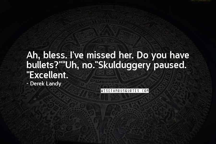 Derek Landy Quotes: Ah, bless. I've missed her. Do you have bullets?""Uh, no."Skulduggery paused. "Excellent.