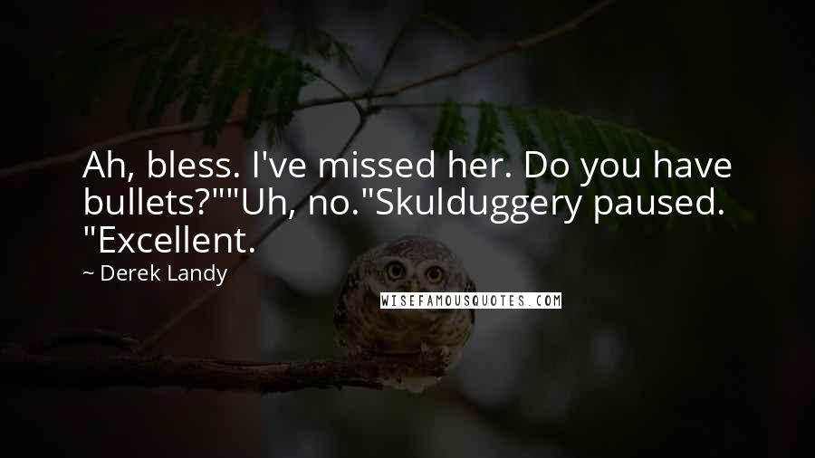 Derek Landy Quotes: Ah, bless. I've missed her. Do you have bullets?""Uh, no."Skulduggery paused. "Excellent.