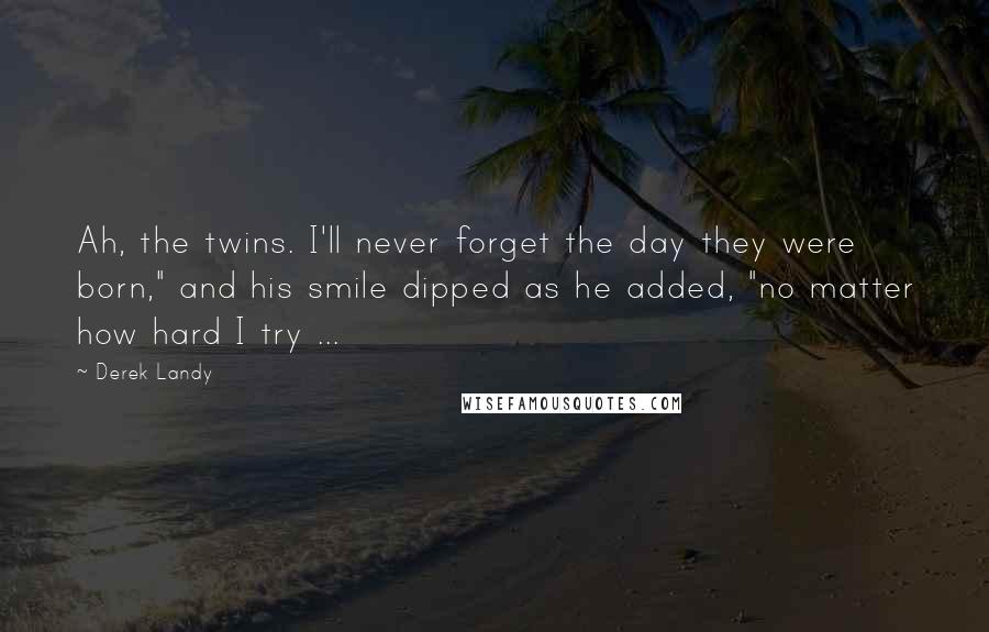 Derek Landy Quotes: Ah, the twins. I'll never forget the day they were born," and his smile dipped as he added, "no matter how hard I try ...