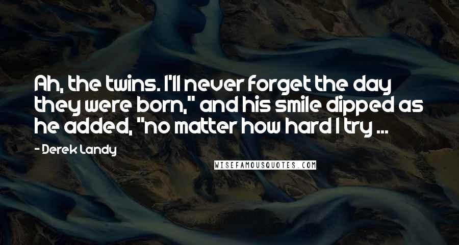 Derek Landy Quotes: Ah, the twins. I'll never forget the day they were born," and his smile dipped as he added, "no matter how hard I try ...