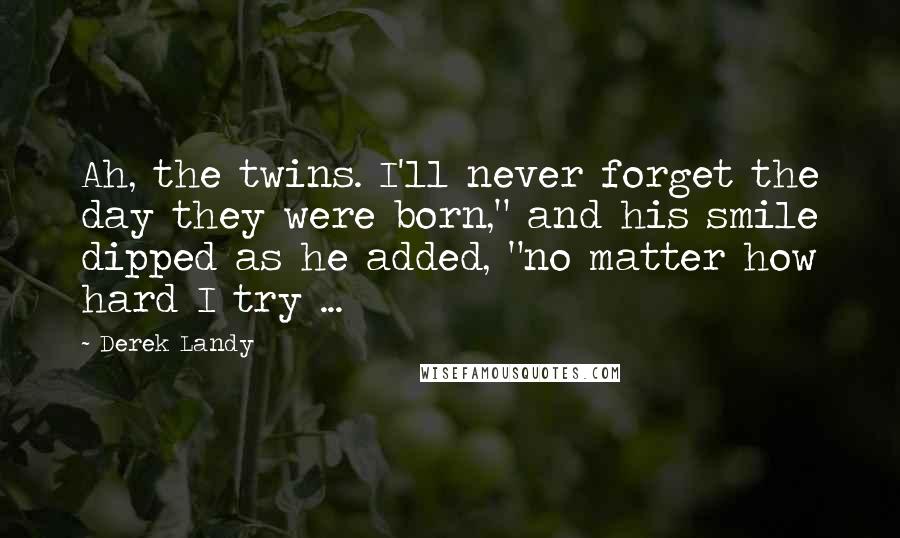 Derek Landy Quotes: Ah, the twins. I'll never forget the day they were born," and his smile dipped as he added, "no matter how hard I try ...