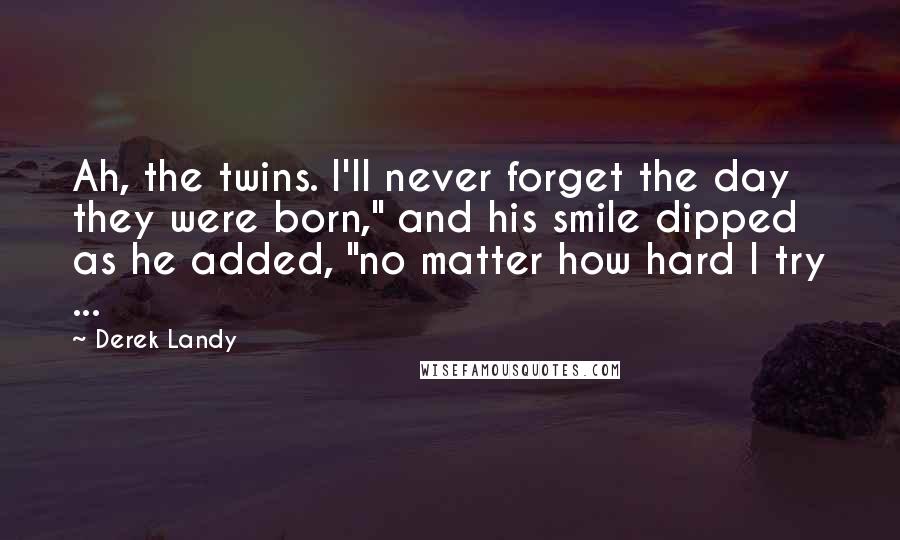 Derek Landy Quotes: Ah, the twins. I'll never forget the day they were born," and his smile dipped as he added, "no matter how hard I try ...