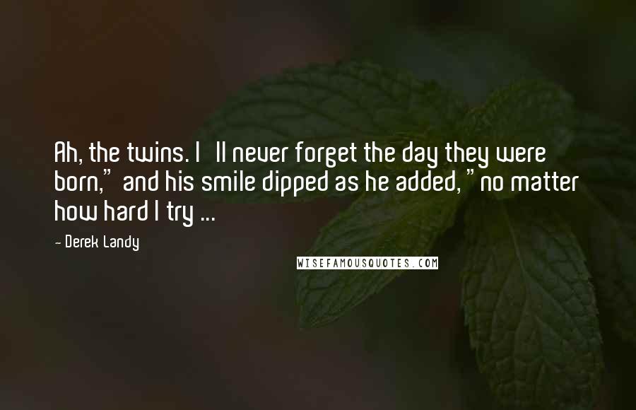 Derek Landy Quotes: Ah, the twins. I'll never forget the day they were born," and his smile dipped as he added, "no matter how hard I try ...