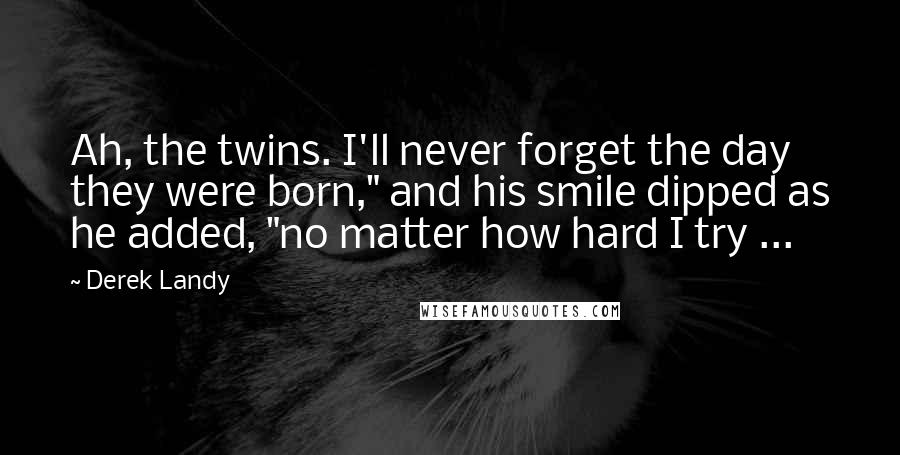 Derek Landy Quotes: Ah, the twins. I'll never forget the day they were born," and his smile dipped as he added, "no matter how hard I try ...