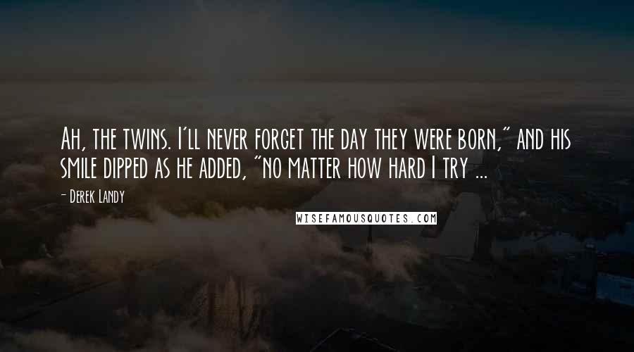 Derek Landy Quotes: Ah, the twins. I'll never forget the day they were born," and his smile dipped as he added, "no matter how hard I try ...