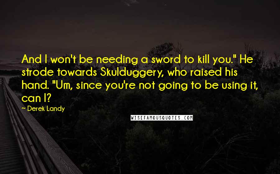 Derek Landy Quotes: And I won't be needing a sword to kill you." He strode towards Skulduggery, who raised his hand. "Um, since you're not going to be using it, can I?